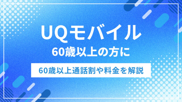 UQモバイルは60歳以上なら月額2,508円～！60歳以上通話割や料金を解説