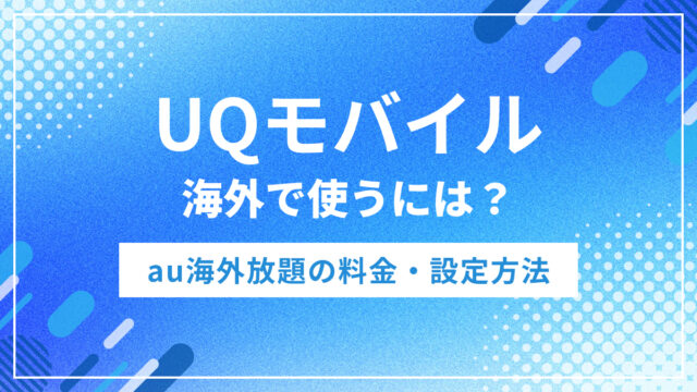 UQモバイルは海外で使える？au海外放題の料金・設定方法・注意点を解説