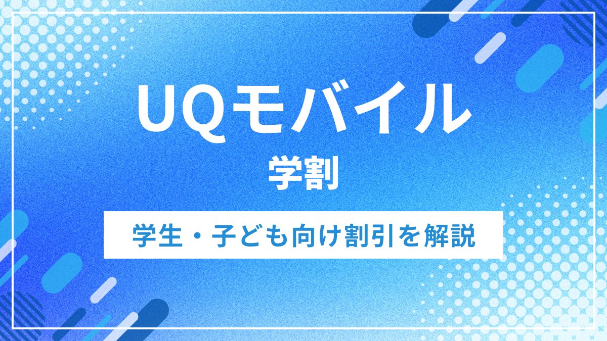 UQモバイルの学割は終了？2026年最新の学生・子ども向け割引を解説