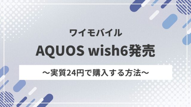 ワイモバイル「AQUOS wish6」9月17日発売！新トクするサポートで実質24円