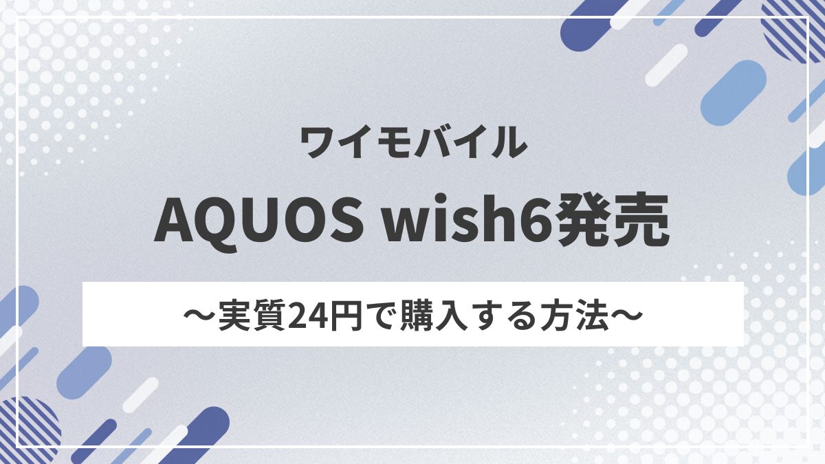 ワイモバイル「AQUOS wish6」9月17日発売！新トクするサポートで実質24円