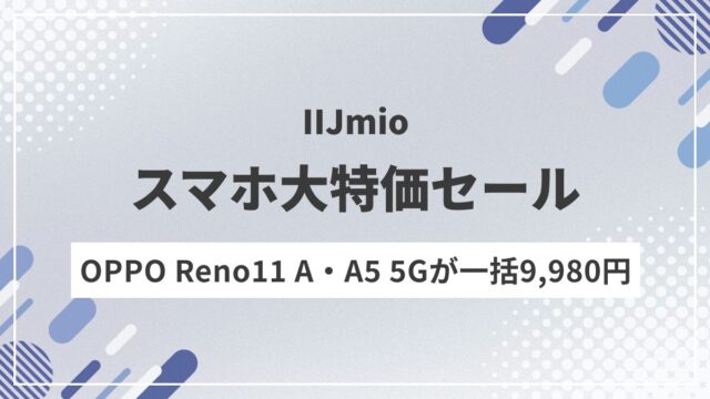 【IIJmio速報】OPPO Reno11 A・A5 5Gが追加！MNP一括9,980円のスマホ大特価セール