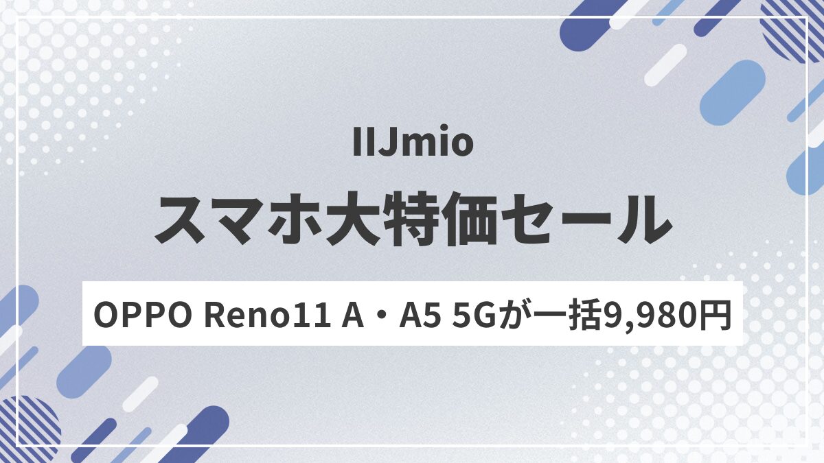 【IIJmio速報】OPPO Reno11 A・A5 5Gが追加！MNP一括9,980円のスマホ大特価セール